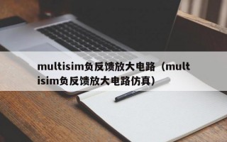 multisim负反馈放大电路（multisim负反馈放大电路仿真）