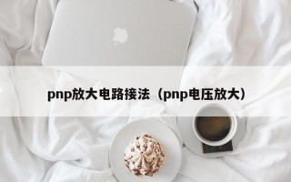 pnp放大电路接法（pnp电压放大）